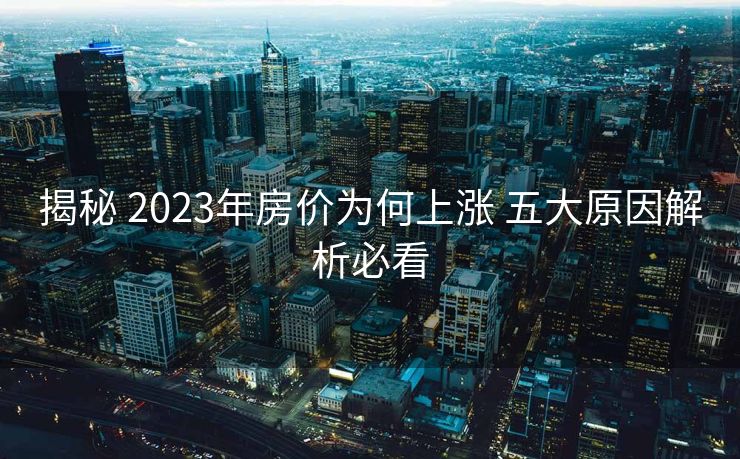 揭秘 2023年房价为何上涨 五大原因解析必看