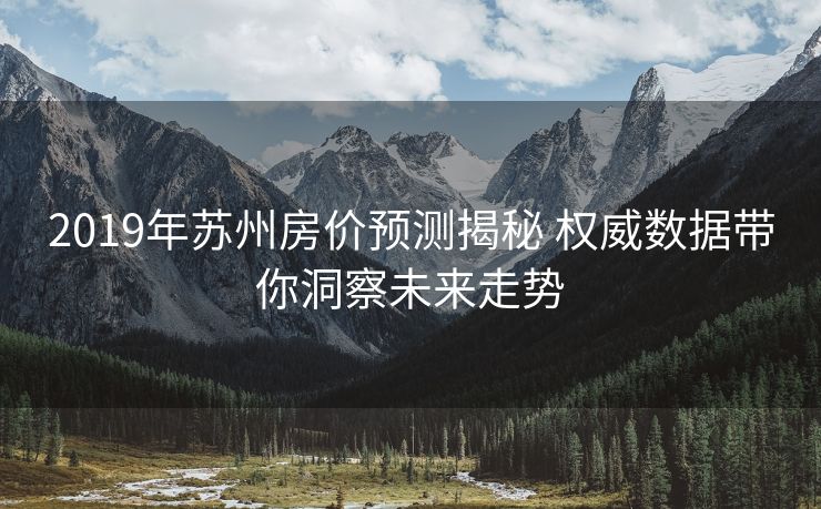 2019年苏州房价预测揭秘 权威数据带你洞察未来走势