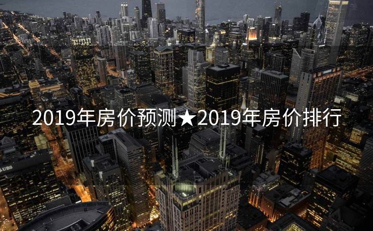 2019年房价预测★2019年房价排行
