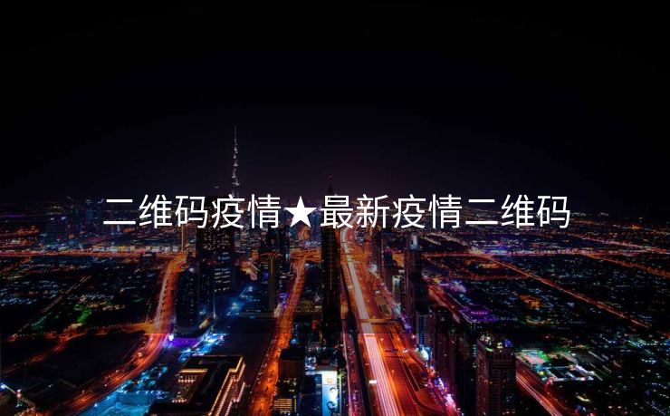 二维码疫情★最新疫情二维码