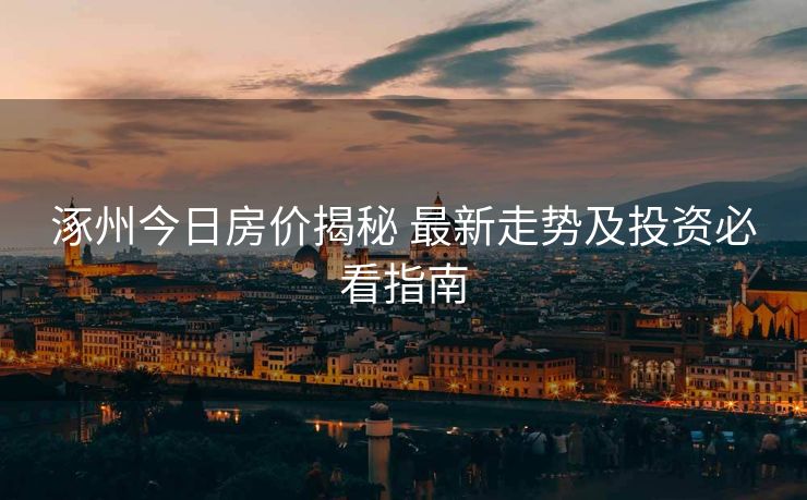 涿州今日房价揭秘 最新走势及投资必看指南