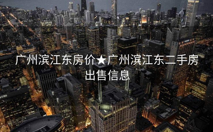 广州滨江东房价★广州滨江东二手房出售信息