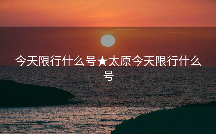 今天限行什么号★太原今天限行什么号