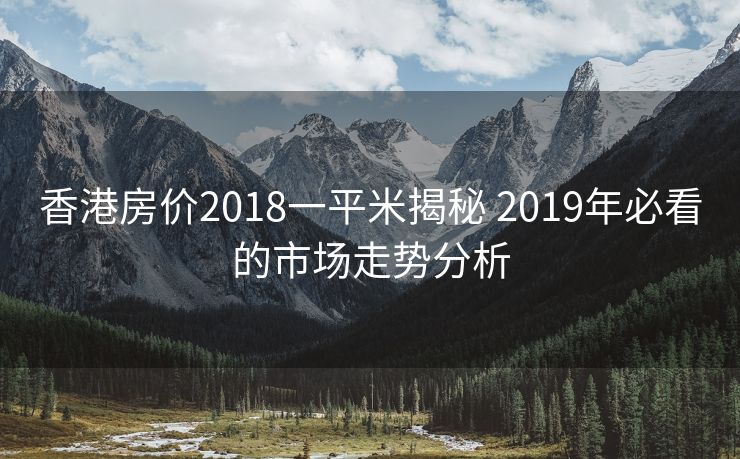 香港房价2018一平米揭秘 2019年必看的市场走势分析