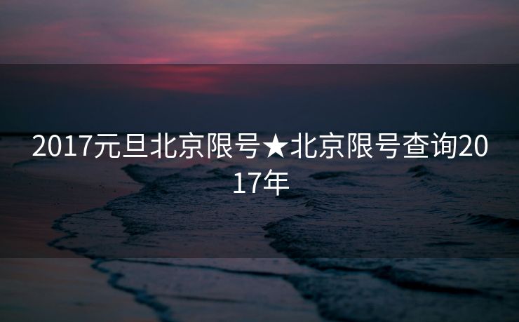 2017元旦北京限号★北京限号查询2017年