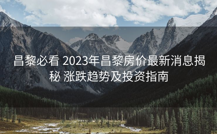 昌黎必看 2023年昌黎房价最新消息揭秘 涨跌趋势及投资指南