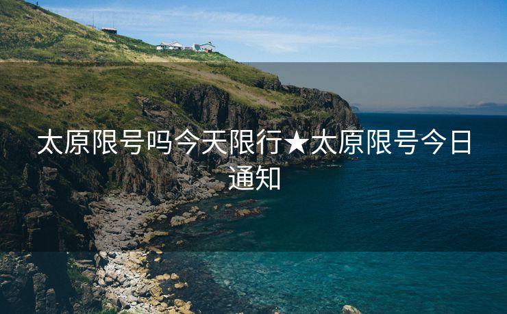太原限号吗今天限行★太原限号今日通知
