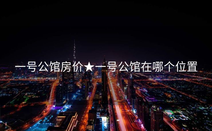 一号公馆房价★一号公馆在哪个位置