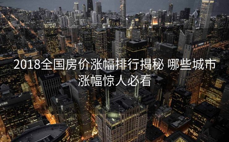 2018全国房价涨幅排行揭秘 哪些城市涨幅惊人必看