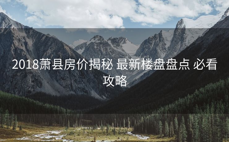 2018萧县房价揭秘 最新楼盘盘点 必看攻略