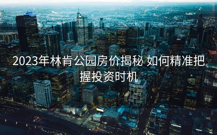 2023年林肯公园房价揭秘 如何精准把握投资时机