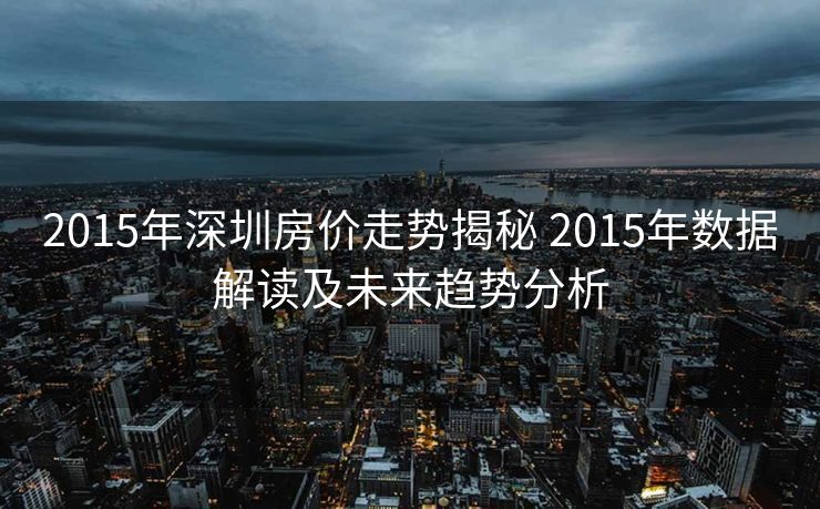 2015年深圳房价走势揭秘 2015年数据解读及未来趋势分析