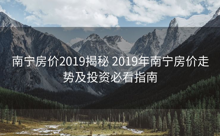 南宁房价2019揭秘 2019年南宁房价走势及投资必看指南