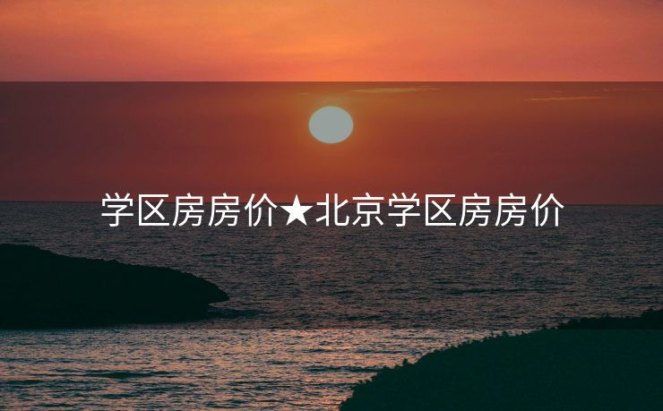学区房房价★北京学区房房价