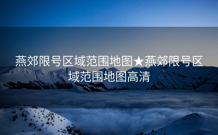燕郊限号区域范围地图★燕郊限号区域范围地图高清
