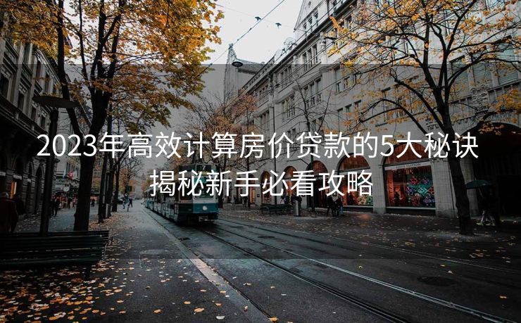 2023年高效计算房价贷款的5大秘诀 揭秘新手必看攻略