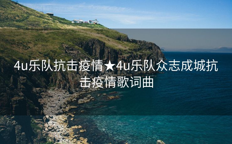 4u乐队抗击疫情★4u乐队众志成城抗击疫情歌词曲