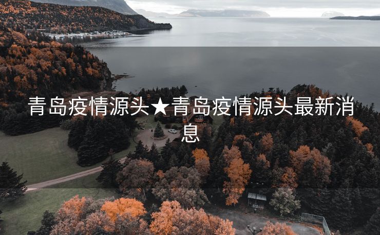 青岛疫情源头★青岛疫情源头最新消息