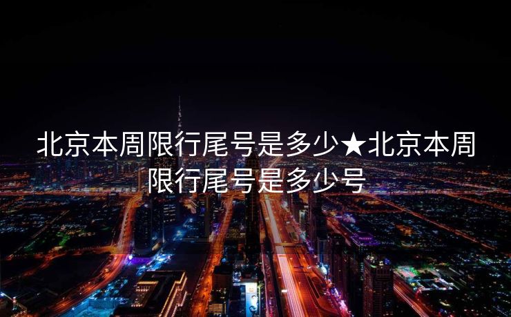 北京本周限行尾号是多少★北京本周限行尾号是多少号