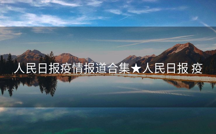 人民日报疫情报道合集★人民日报 疫