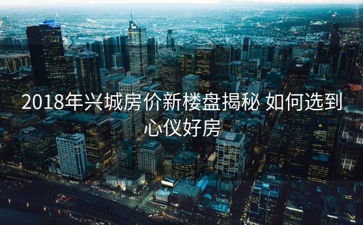 2018年兴城房价新楼盘揭秘 如何选到心仪好房