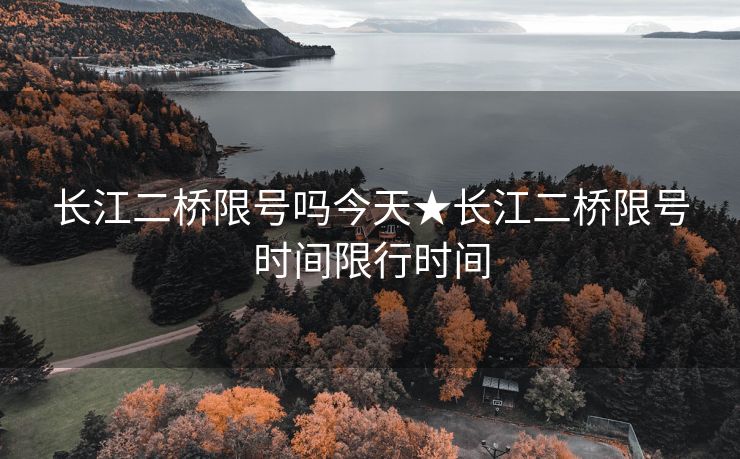 长江二桥限号吗今天★长江二桥限号时间限行时间