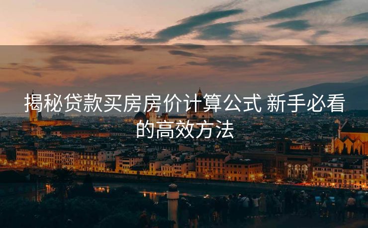 揭秘贷款买房房价计算公式 新手必看的高效方法