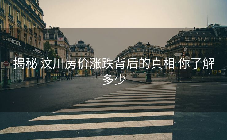 揭秘 汶川房价涨跌背后的真相 你了解多少