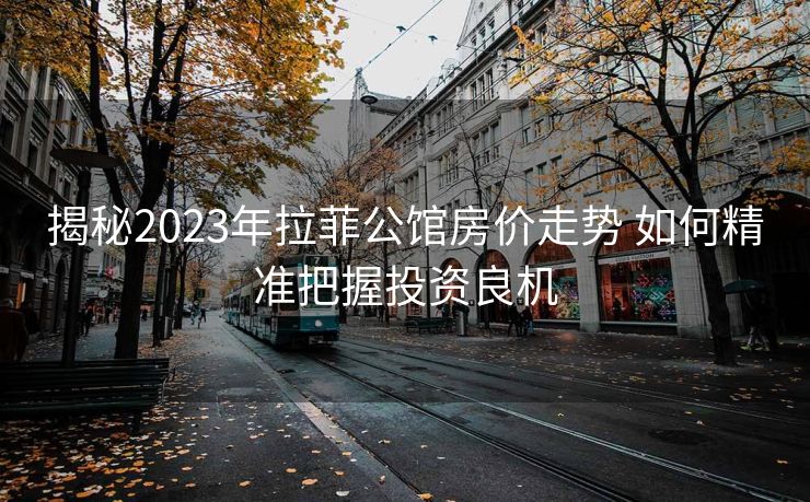 揭秘2023年拉菲公馆房价走势 如何精准把握投资良机