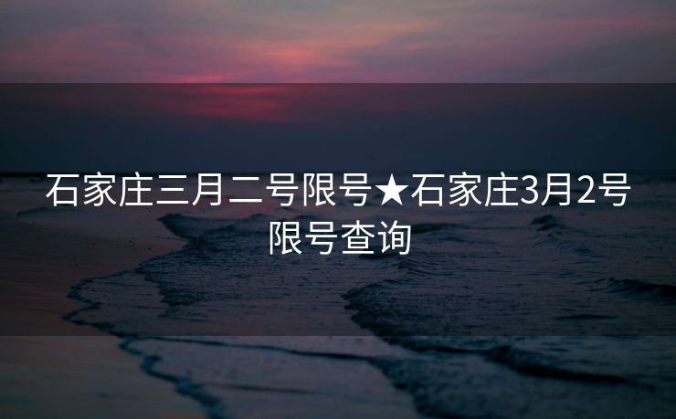 石家庄三月二号限号★石家庄3月2号限号查询