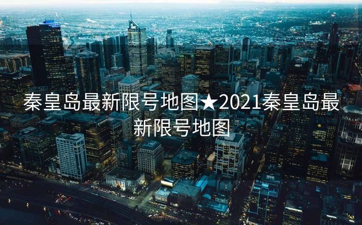 秦皇岛最新限号地图★2021秦皇岛最新限号地图