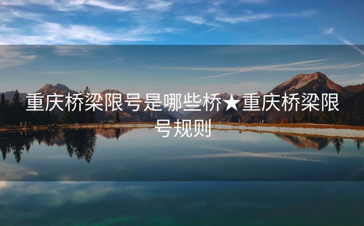 重庆桥梁限号是哪些桥★重庆桥梁限号规则