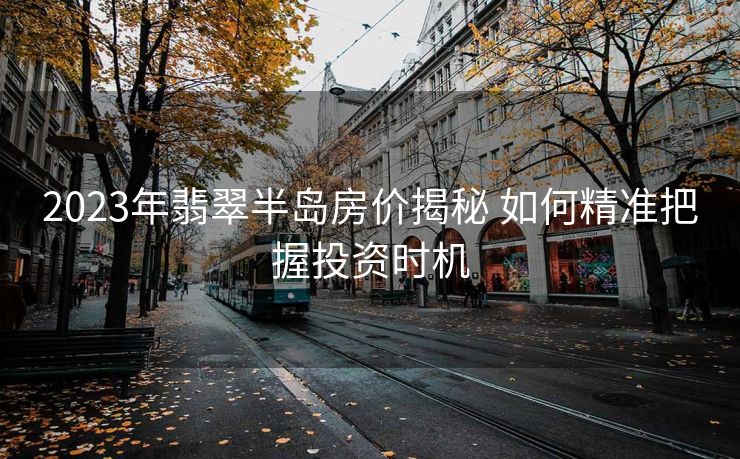 2023年翡翠半岛房价揭秘 如何精准把握投资时机