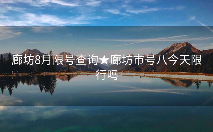 廊坊8月限号查询★廊坊市号八今天限行吗