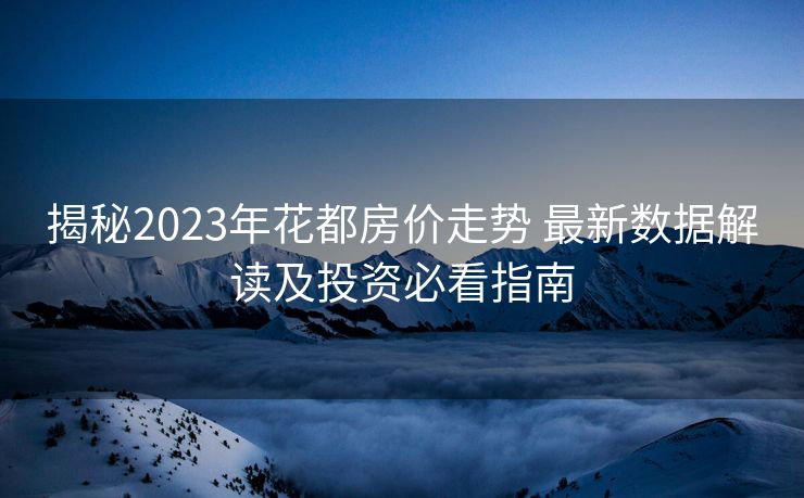 揭秘2023年花都房价走势 最新数据解读及投资必看指南