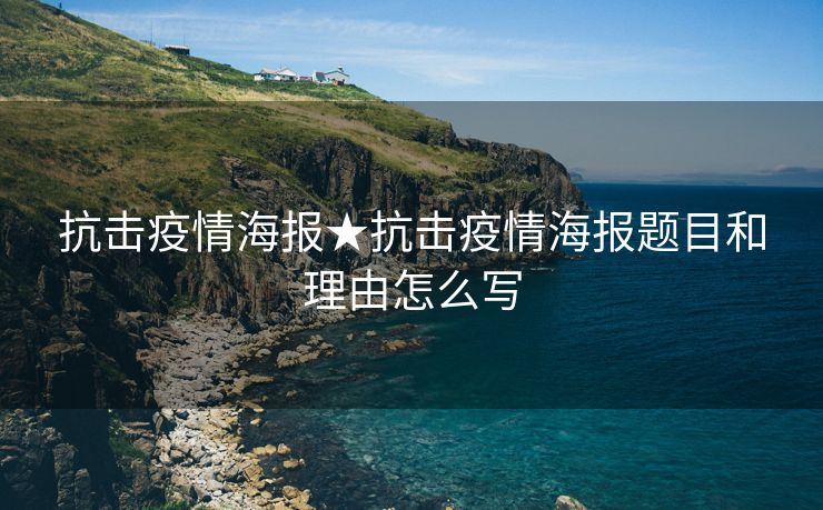 抗击疫情海报★抗击疫情海报题目和理由怎么写