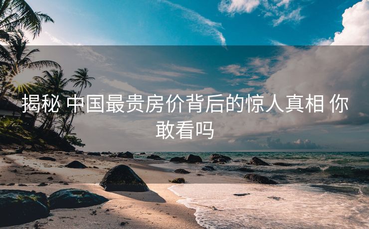 揭秘 中国最贵房价背后的惊人真相 你敢看吗